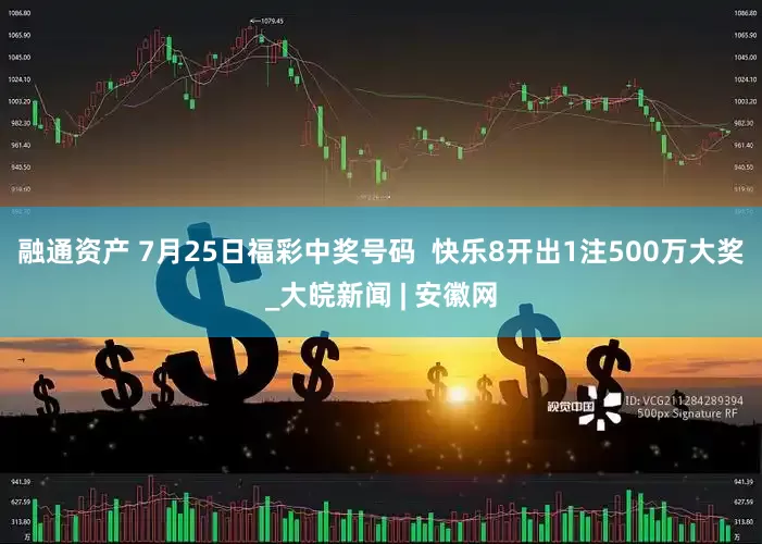 融通资产 7月25日福彩中奖号码  快乐8开出1注500万大奖_大皖新闻 | 安徽网