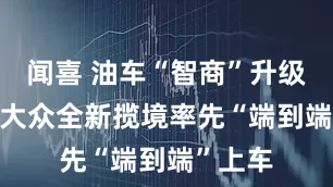 闻喜 油车“智商”升级 一汽-大众全新揽境率先“端到端”上车