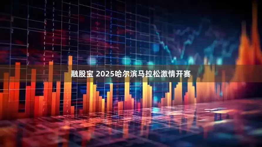融股宝 2025哈尔滨马拉松激情开赛