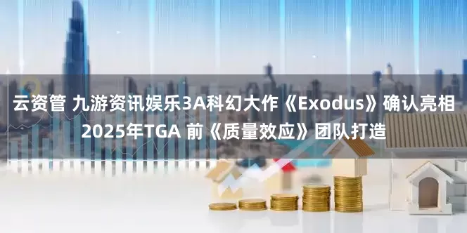 云资管 九游资讯娱乐3A科幻大作《Exodus》确认亮相2025年TGA 前《质量效应》团队打造