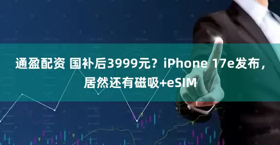 通盈配资 国补后3999元？iPhone 17e发布，居然还有磁吸+eSIM
