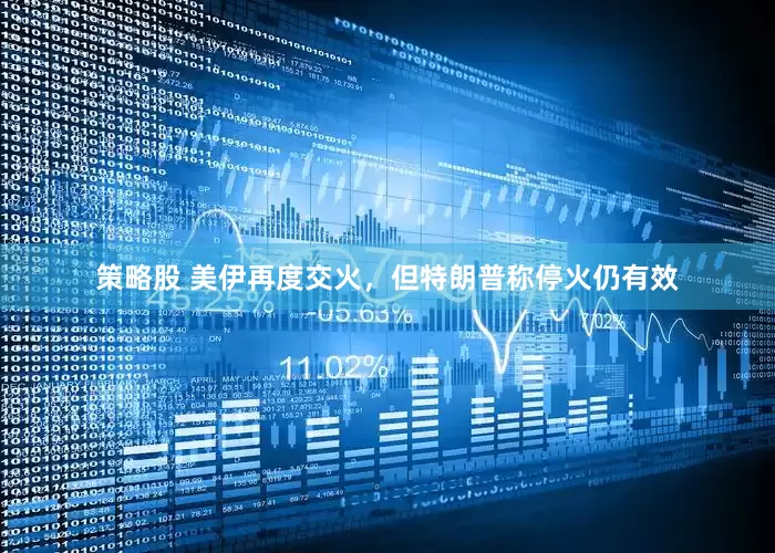 策略股 美伊再度交火，但特朗普称停火仍有效