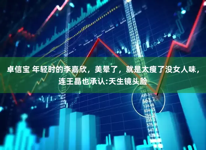 卓信宝 年轻时的李嘉欣，美晕了，就是太瘦了没女人味，连王晶也承认:天生镜头脸