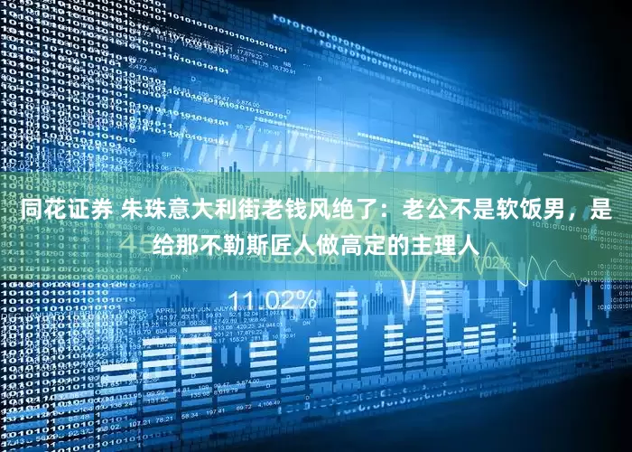 同花证券 朱珠意大利街老钱风绝了:老公不是软饭男,是给那不勒斯匠人做高定的主理人